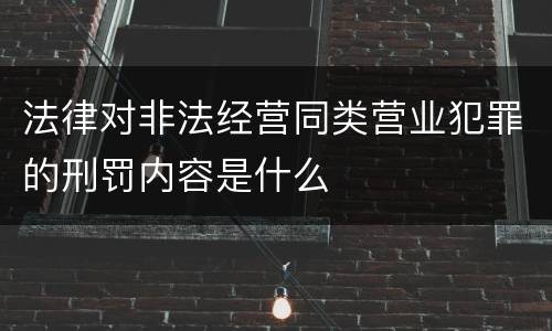 法律对非法经营同类营业犯罪的刑罚内容是什么