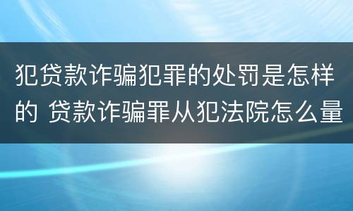 犯贷款诈骗犯罪的处罚是怎样的 贷款诈骗罪从犯法院怎么量刑