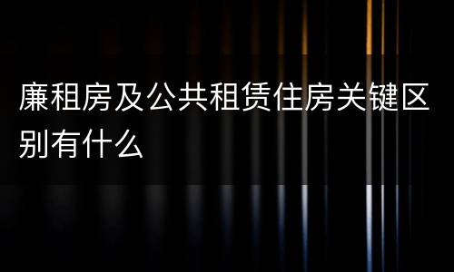 廉租房及公共租赁住房关键区别有什么