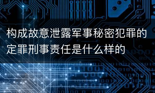 构成故意泄露军事秘密犯罪的定罪刑事责任是什么样的