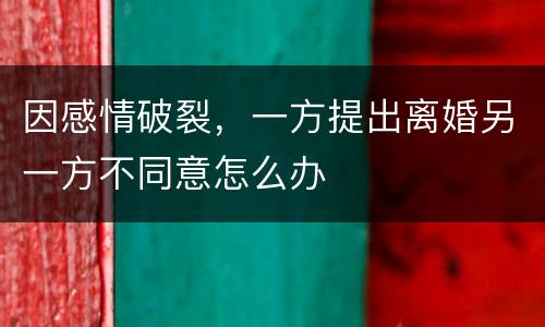 因感情破裂，一方提出离婚另一方不同意怎么办