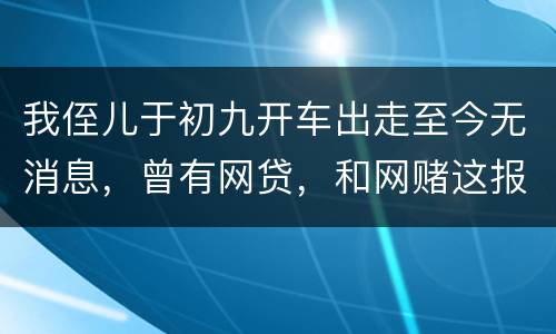我侄儿于初九开车出走至今无消息，曾有网贷，和网赌这报警警方会接警吗