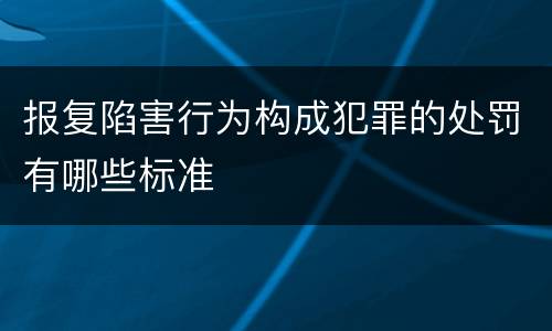 报复陷害行为构成犯罪的处罚有哪些标准
