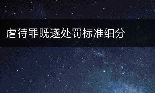 虐待罪既遂处罚标准细分