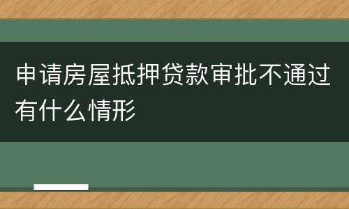 申请房屋抵押贷款审批不通过有什么情形
