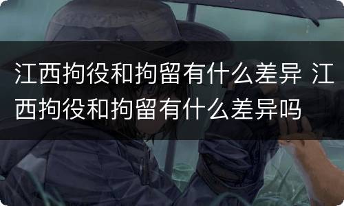 江西拘役和拘留有什么差异 江西拘役和拘留有什么差异吗