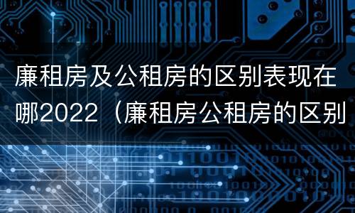 廉租房及公租房的区别表现在哪2022（廉租房公租房的区别在哪里）