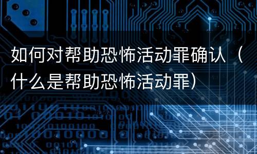 如何对帮助恐怖活动罪确认（什么是帮助恐怖活动罪）