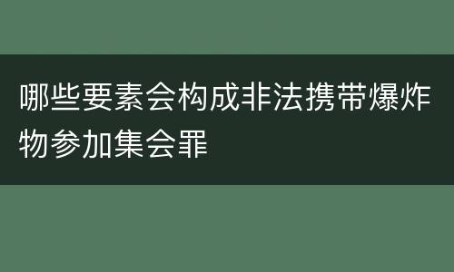 哪些要素会构成非法携带爆炸物参加集会罪