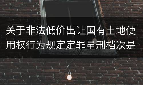 关于非法低价出让国有土地使用权行为规定定罪量刑档次是什么样