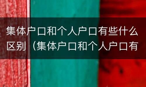 集体户口和个人户口有些什么区别（集体户口和个人户口有什么区别待遇）