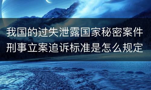 我国的过失泄露国家秘密案件刑事立案追诉标准是怎么规定