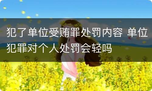 犯了单位受贿罪处罚内容 单位犯罪对个人处罚会轻吗