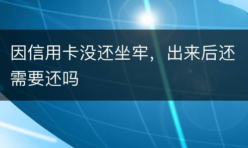 因信用卡没还坐牢，出来后还需要还吗