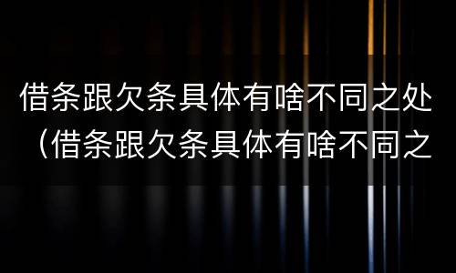 借条跟欠条具体有啥不同之处（借条跟欠条具体有啥不同之处吗）