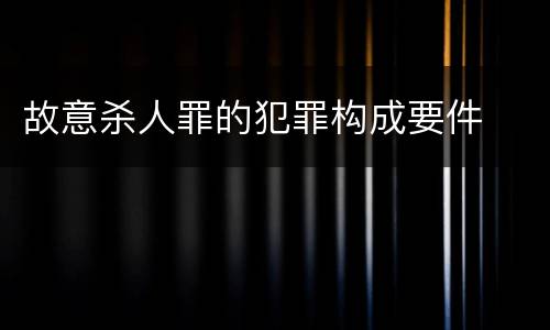 故意杀人罪的犯罪构成要件
