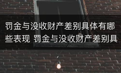 罚金与没收财产差别具体有哪些表现 罚金与没收财产差别具体有哪些表现形式