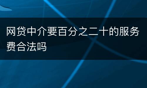 网贷中介要百分之二十的服务费合法吗