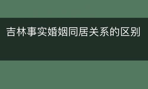 吉林事实婚姻同居关系的区别