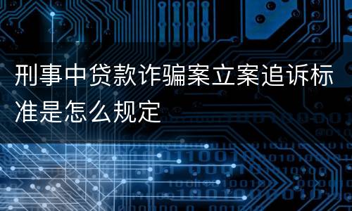 刑事中贷款诈骗案立案追诉标准是怎么规定
