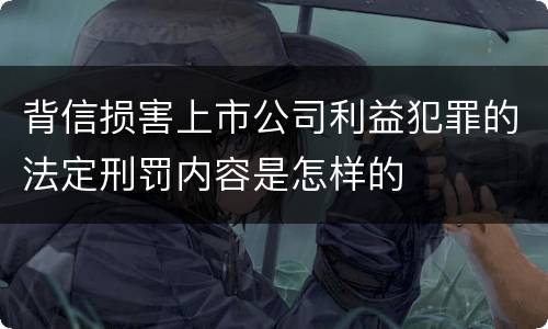 背信损害上市公司利益犯罪的法定刑罚内容是怎样的