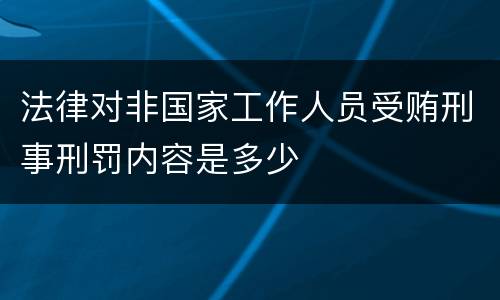 法律对非国家工作人员受贿刑事刑罚内容是多少