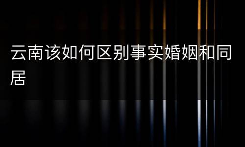 云南该如何区别事实婚姻和同居