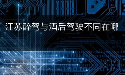 江苏醉驾与酒后驾驶不同在哪