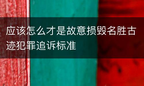 应该怎么才是故意损毁名胜古迹犯罪追诉标准