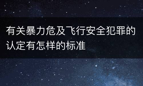 有关暴力危及飞行安全犯罪的认定有怎样的标准