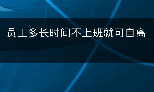员工多长时间不上班就可自离