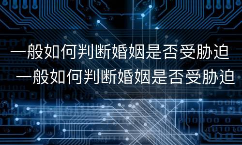 一般如何判断婚姻是否受胁迫 一般如何判断婚姻是否受胁迫行为