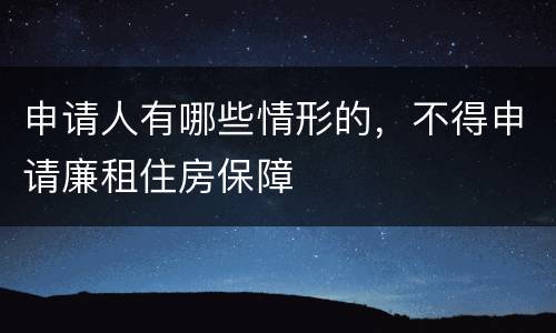 申请人有哪些情形的，不得申请廉租住房保障