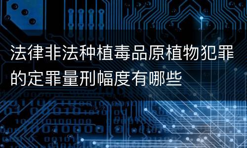 法律非法种植毒品原植物犯罪的定罪量刑幅度有哪些