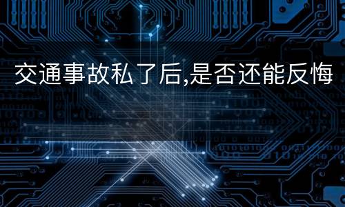 交通事故私了后,是否还能反悔