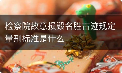 检察院故意损毁名胜古迹规定量刑标准是什么