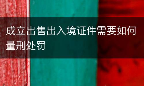 成立出售出入境证件需要如何量刑处罚