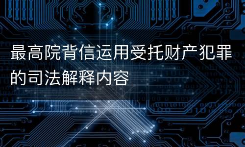 最高院背信运用受托财产犯罪的司法解释内容