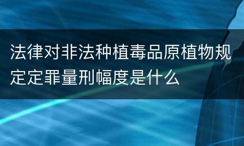 法律对非法种植毒品原植物规定定罪量刑幅度是什么