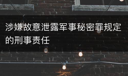 涉嫌故意泄露军事秘密罪规定的刑事责任