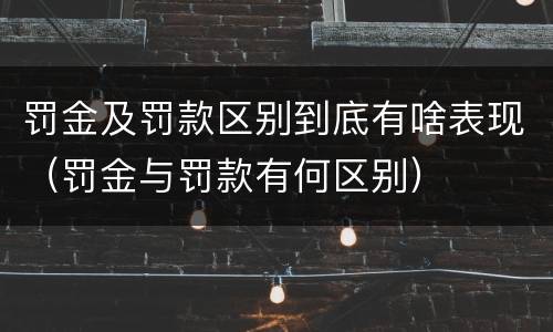 罚金及罚款区别到底有啥表现（罚金与罚款有何区别）