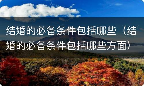 结婚的必备条件包括哪些（结婚的必备条件包括哪些方面）