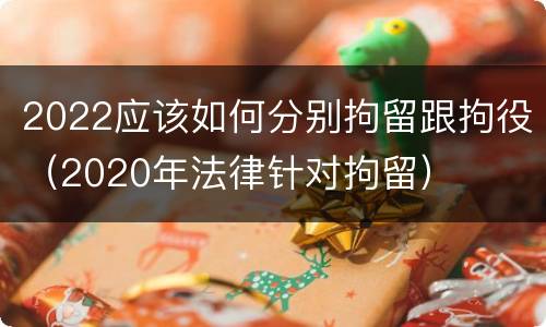 2022应该如何分别拘留跟拘役（2020年法律针对拘留）