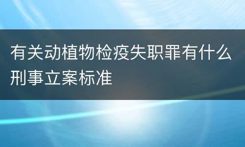有关动植物检疫失职罪有什么刑事立案标准