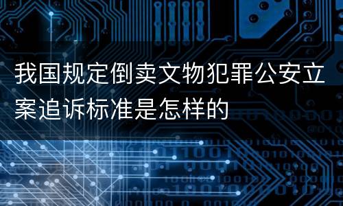 我国规定倒卖文物犯罪公安立案追诉标准是怎样的