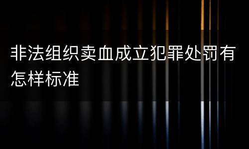 非法组织卖血成立犯罪处罚有怎样标准