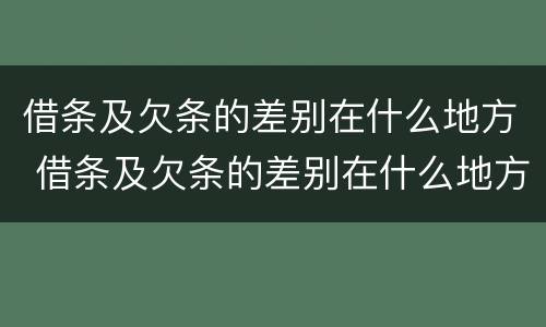 借条及欠条的差别在什么地方 借条及欠条的差别在什么地方查