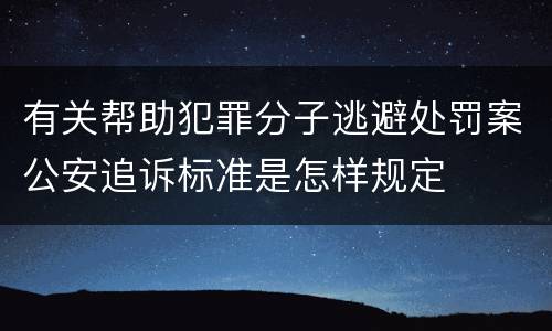 有关帮助犯罪分子逃避处罚案公安追诉标准是怎样规定