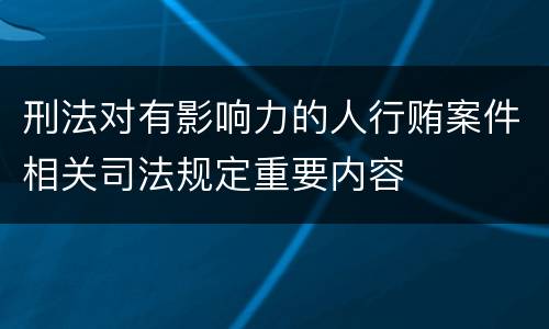刑法对有影响力的人行贿案件相关司法规定重要内容