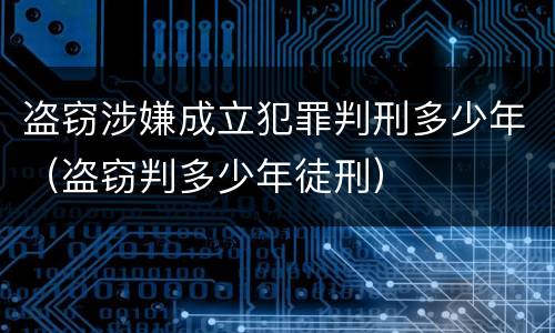 盗窃涉嫌成立犯罪判刑多少年（盗窃判多少年徒刑）